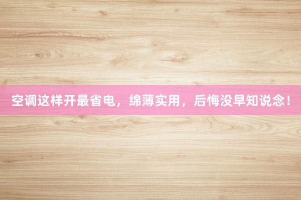 空调这样开最省电，绵薄实用，后悔没早知说念！